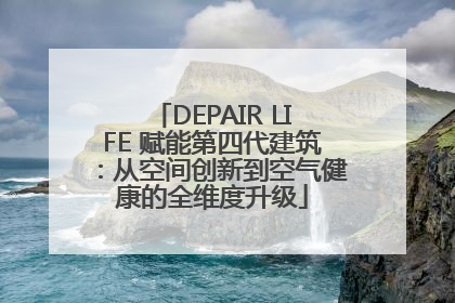 DEPAIR LIFE 赋能第四代建筑：从空间创新到空气健康的全维度升级