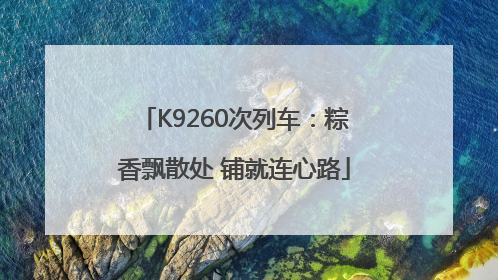 K9260次列车：粽香飘散处 铺就连心路