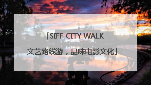 SIFF CITY WALK 文艺路线游，品味电影文化