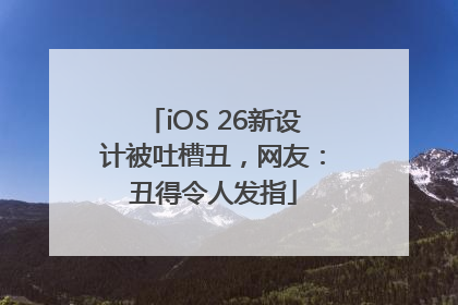 iOS 26新设计被吐槽丑，网友：丑得令人发指