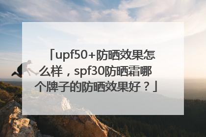 upf50+防晒效果怎么样，spf30防晒霜哪个牌子的防晒效果好？